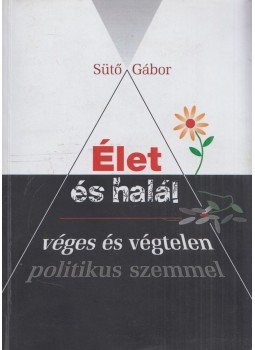 Sütő Gábor - Élet és halál véges és végtelen politikus szemmel (dedikált), Budapest 2012 antikvár könyv