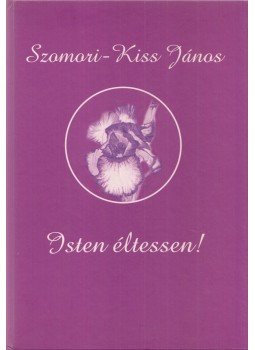 Szomori-Kiss János - Isten éltessen!/Lelkem fodrai Szomori-Kiss János - Isten éltessen!/Lelkem fodrai, Budapest 2010 antikvár könyv