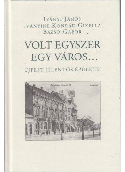 Iványi János, Iványiné Konrád Gizella, Bazsó Gábor - Volt egyszer egy város... Iványi János, Iványiné Konrád Gizella, Bazsó Gábor - Volt egyszer egy város..., Budapest 2009 antikvár könyv