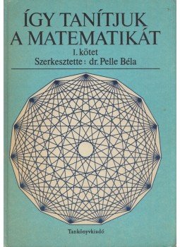 Dr. Pelle Béla - Így tanítjuk a matematikát I. kötet, Budapest 1982 antikvár könyv