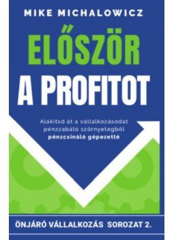 Mike Michalowicz - Először a profitot - Alakítsd át a vállalkozásodat pénzzabáló szörnyetegből pénzcsináló gépezetté!, null 2021 antikvár könyv