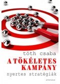 Tóth Csaba - A tökéletes kampány - Nyertes stratégiák