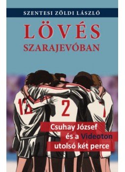 Szentesi Zöldi László - Lövés Szarajevóban - Csuhay József és a Videoton utolsó két perce Szentesi Zöldi László - Lövés Szarajevóban - Csuhay József és a Videoton utolsó két perce, 2021 antikvár könyv