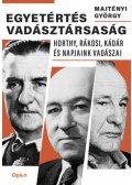 Majtényi György - Egyetértés vadásztársaság - Horthy, Rákosi, Kádár és napjaink vadászai