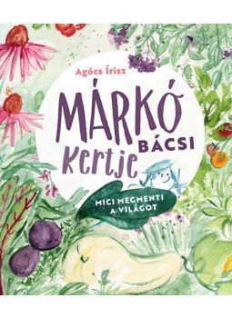 Agócs Írisz - Márkó bácsi kertje - Mici megmenti a világot Agócs Írisz - Márkó bácsi kertje - Mici megmenti a világot, null 2021 antikvár könyv