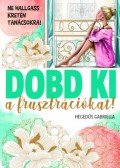 Hegedüs Gabriella - Dobd ki a frusztrációt! - Ne hallgass kretén tanácsokra!
