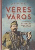 Bartha Ákos - Véres város - Fegyveres ellenállás Budapesten, 1944-1945