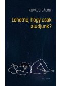 Kovács Bálint - Lehetne, hogy csak aludjunk?