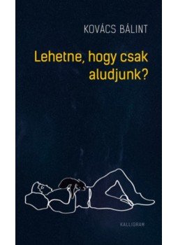 Kovács Bálint - Lehetne, hogy csak aludjunk? Kovács Bálint - Lehetne, hogy csak aludjunk?, Budapest 2021 antikvár könyv