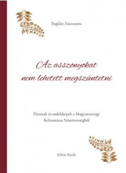 Bagdán Zsuzsanna - Az asszonyokat nem lehetett megszüntetni - Életutak és emlékképek a Magyarországi Református Nőszövetségből, null 2021 antikvár könyv