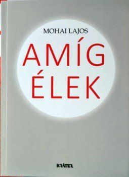 Mohai Lajos - Amíg élek Mohai Lajos - Amíg élek, null 2021 antikvár könyv
