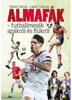 Dénes Tamás, Lakat T. Károly - Almafák - futballmesék apákról és fiúkról, Budapest 2021 antikvár könyv