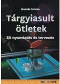Huszár István - Tárgyiasult ötletek - 3D nyomtatás és tervezés