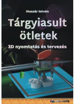 Huszár István - Tárgyiasult ötletek - 3D nyomtatás és tervezés Huszár István - Tárgyiasult ötletek - 3D nyomtatás és tervezés, null 2021 antikvár könyv