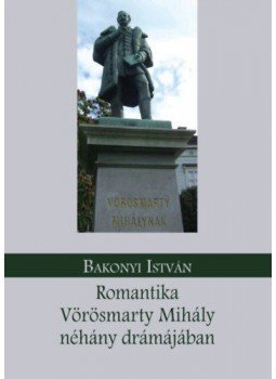 Bakonyi István - Romantika Vörösmarty Mihály néhány drámájában Bakonyi István - Romantika Vörösmarty Mihály néhány drámájában, null 2021 antikvár könyv