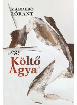 Kabdebó Lóránt - "egy Költő Agya" Kabdebó Lóránt - "egy Költő Agya", null 2021 antikvár könyv