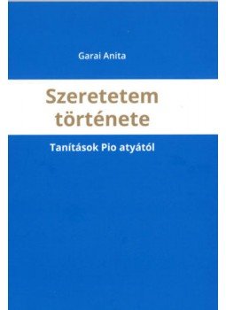 Garai Anita - Szeretetem története - Tanítások Pio atyától, null 2021 antikvár könyv