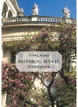 Szőke Ágnes - Belvárosi Séta IV. - Szentjeink Szőke Ágnes - Belvárosi Séta IV. - Szentjeink, null 2021 antikvár könyv