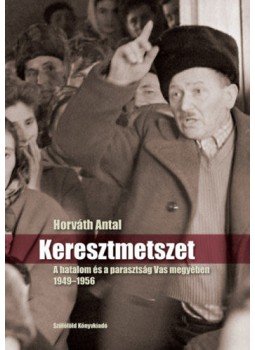 Horváth Antal - Keresztmetszet - A hatalom és a parasztság Vas megyében 1949-1956 Horváth Antal - Keresztmetszet - A hatalom és a parasztság Vas megyében 1949-1956, null 2021 antikvár könyv