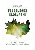 Pinczés Máté - Felesleges elolvasni - 13 elmebeteg történet a pszichológia és a pszichiátria világából