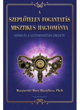 Marquerite Mary Rigoglioso Ph.D. - A szeplőtelen fogantatás misztikus hagyománya - Mária és a szűznemzések eredete, null 2021 antikvár könyv