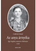 Csákvári József - Az anya árnyéka - Egy tragikus anyasors lélekrajza