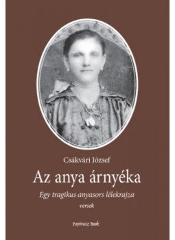 Csákvári József - Az anya árnyéka - Egy tragikus anyasors lélekrajza Csákvári József - Az anya árnyéka - Egy tragikus anyasors lélekrajza, null 2022 antikvár könyv