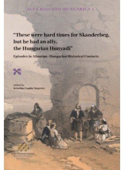  - "These were hard times for Skanderbeg but he had an ally, the Hungarian Hunyadi" - Episodes in Albanian - Hungarian Historical Contacts, null 2019 antikvár könyv