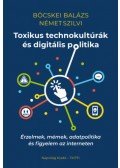 Böcskei Balázs, Német Szilvi - Toxikus technokultúrák és digitális politika - Érzelmek, mémek, adatpolitika és figyelem az interneten
