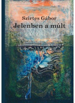 Szirtes Gábor - Jelenben a múlt - Esszék, tanulmányok Szirtes Gábor - Jelenben a múlt - Esszék, tanulmányok, null 2022 antikvár könyv