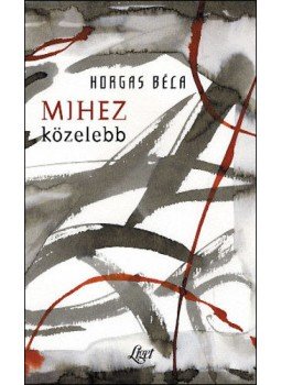 Horgas Béla - Mihez közelebb Horgas Béla - Mihez közelebb, null 2007 antikvár könyv