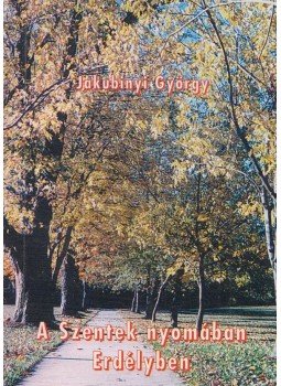 Jakubinyi György - A Szentek nyomában Erdélyben, Gyulafehérvár 2005 antikvár könyv