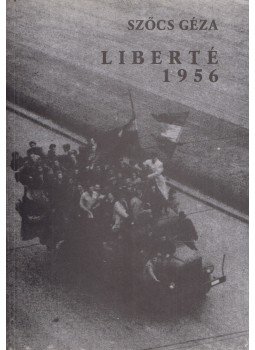 Szőcs Géza - Liberté 1956 Szőcs Géza - Liberté 1956, 2006 antikvár könyv