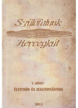 Joószné Naár Erika, Naár János - Szülőfalunk - Hercegkút I. kötet Joószné Naár Erika, Naár János - Szülőfalunk - Hercegkút I. kötet, 2012 antikvár könyv
