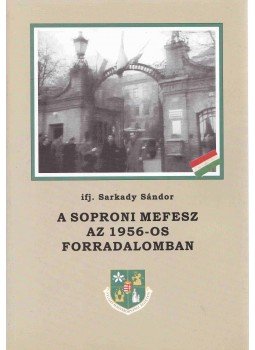 Ifj. Sarkady Sándor - A soproni MEFESZ az 1956-os forradalomban, Sopron 2006 antikvár könyv