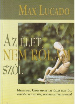 Max Lucado - Az élet nem rólam szól Max Lucado - Az élet nem rólam szól, Budapest 2007 antikvár könyv