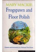 Mary Mackie - Frogspawn and Floor Polish: Upstairs and Downstairs in a National Trust House