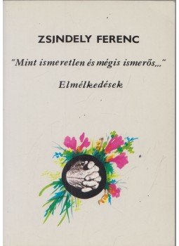 Zsindely Ferenc - "Mint ismeretlen és mégis ismerős..." Zsindely Ferenc - "Mint ismeretlen és mégis ismerős...", Budapest 1993 antikvár könyv
