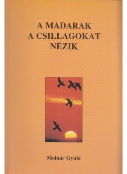 Molnár Gyula - A madarak a csillagokat nézik Molnár Gyula - A madarak a csillagokat nézik, Budapest 1998 antikvár könyv