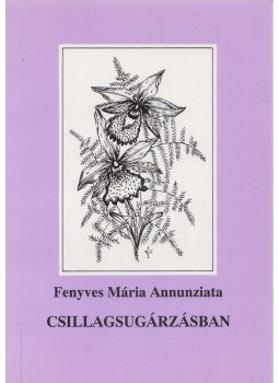 Fenyves Mária Annunziata - Csillagsugárzásban (dedikált) Fenyves Mária Annunziata - Csillagsugárzásban (dedikált), Budapest 1999 antikvár könyv