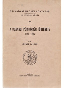 Juhász Kálmán - A csanádi püspökség története (1552–1608), Makó 1935 antikvár könyv