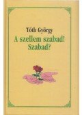 Tóth György - A szellem szabad! Szabad? (dedikált)