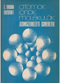 Z. Orbán Erzsébet - Atomok, ionok, molekulák Z. Orbán Erzsébet - Atomok, ionok, molekulák, Budapest 1976 antikvár könyv