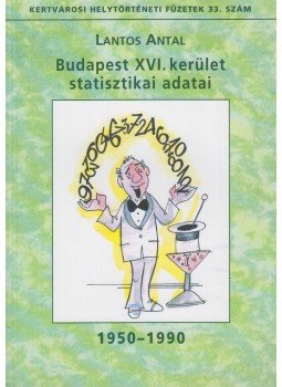 Lantos Antal - Budapest XVI. kerület statisztikai adatai 1950-1990 Lantos Antal - Budapest XVI. kerület statisztikai adatai 1950-1990, Budapest 2014 antikvár könyv
