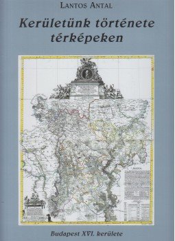 Lantos Antal - Kerületünk története térképeken Lantos Antal - Kerületünk története térképeken, Budapest 2015 antikvár könyv