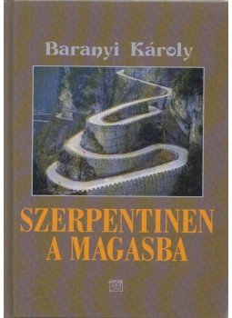 Baranyi Károly - Szerpentinen a magasba Baranyi Károly - Szerpentinen a magasba, Budapest 2012 antikvár könyv