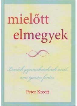 Peter Kreeft - Mielőtt elmegyek Peter Kreeft - Mielőtt elmegyek, Nyíregyháza 2010 antikvár könyv