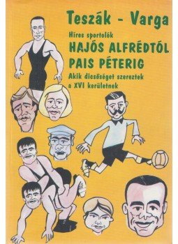 Teszák Sándor, Varga Ferenc - Híres sportolók - Hajós Alfrédtól Pais Péterig (dedikált) Teszák Sándor, Varga Ferenc - Híres sportolók - Hajós Alfrédtól Pais Péterig (dedikált), 2003 antikvár könyv
