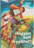 Tőzsér Árpád,Egri Viktor,Cselényi László,Tóth Tibor,Ozsvald Árpád,Rácz Olivér,Tóth Elemér - Hogyan kell repülni?