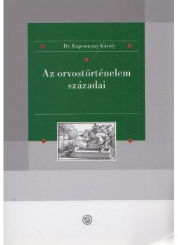 Kapronczay Károly - Az orvostörténelem századai Kapronczay Károly - Az orvostörténelem századai, Budapest 2010 antikvár könyv